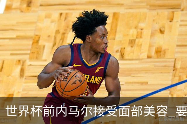 世界杯前内马尔接受面部美容 要让自己变得更年轻