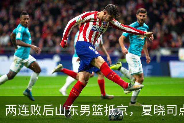 两连败后山东男篮抵京，夏晓司点出三条调整方向