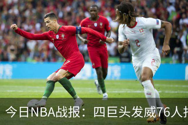 今日NBA战报：四巨头发威76人拒绝被逆转，火箭勇士各自拿下强敌