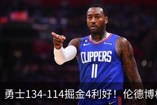 勇士134-114掘金4利好！伦德博格成大核，2将回暖，波杰蜕变！