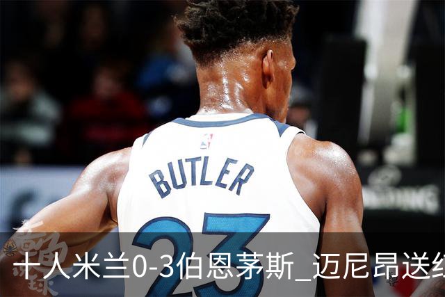 十人米兰0-3伯恩茅斯 迈尼昂送红点德温特送点阿德利世界波