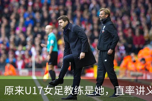 原来U17女足教练是她，直率讲义气多次拿冠军，38岁没时间找对象