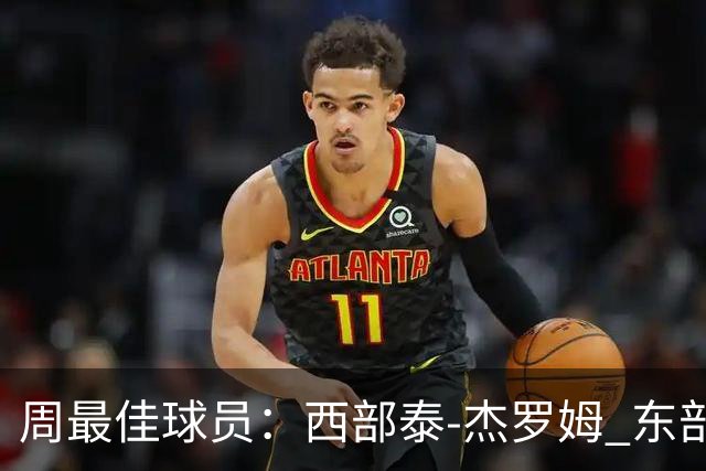 周最佳球员：西部泰-杰罗姆 东部泰雷塞-马克西