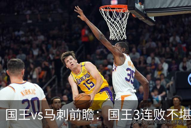国王vs马刺前瞻：国王3连败不堪一击？马刺回暖力争赛季主场首胜
