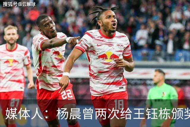 媒体人：杨晨曾两次给王钰栋颁奖，都是杨晨自己主动提出