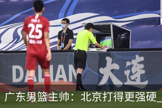 广东男篮主帅：北京打得更强硬 我们存在战术缺失等多方面未达预期