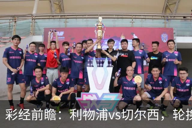 彩经前瞻：利物浦vs切尔西，轮换与缺阵叠加，安菲尔德主队更占先手