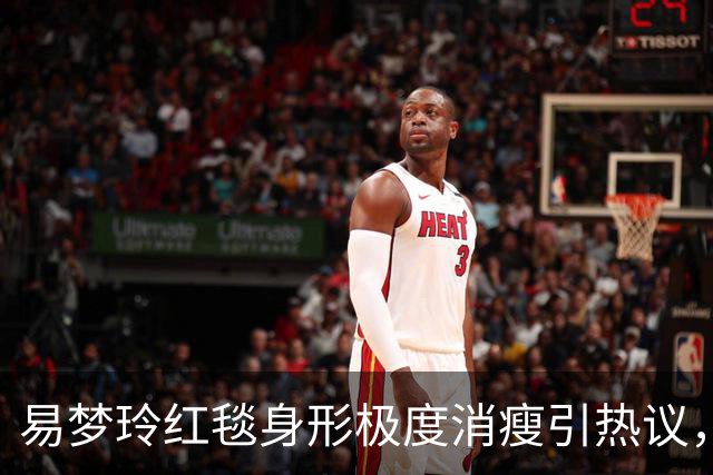 易梦玲红毯身形极度消瘦引热议，网友：“瘦得只剩骨架”