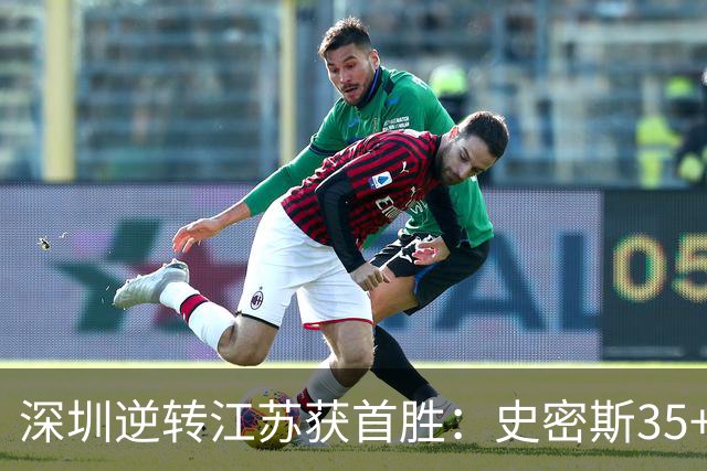 深圳逆转江苏获首胜：史密斯35+7三分单节22分 庞峥麟16分