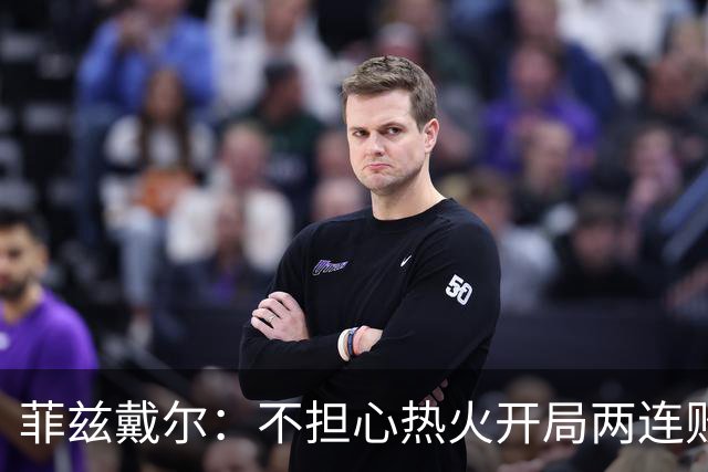 菲兹戴尔：不担心热火开局两连败 斯波从不担忧自己的帅位
