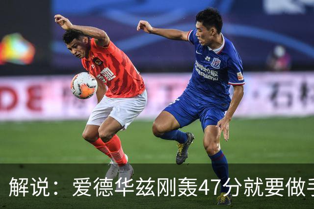 解说：爱德华兹刚轰47分就要做手术 为何不在休赛期进行？