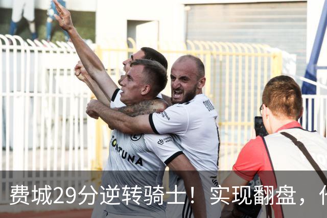 费城29分逆转骑士！实现翻盘，他们究竟做对了什么