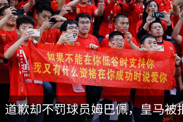 道歉却不罚球员姆巴佩，皇马被批责任切割、商业保留！“5家中国赞助商”继续投钱，合作维持不变