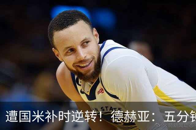 遭国米补时逆转！德赫亚：五分钟内丢掉三分太遗憾，这很难接受