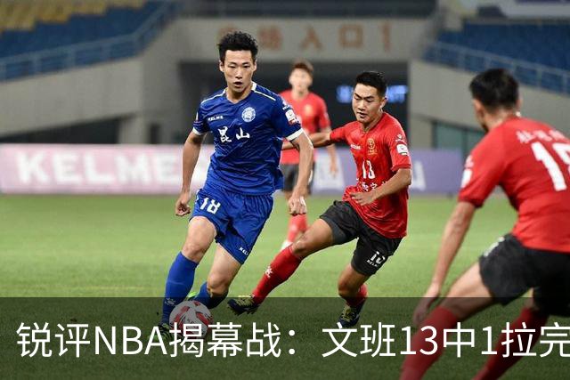 锐评NBA揭幕战：文班13中1拉完了！詹姆斯76人首秀！乔治创纪录