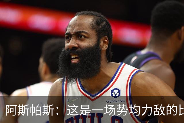 阿斯帕斯：这是一场势均力敌的比赛，平局是最公平的结果