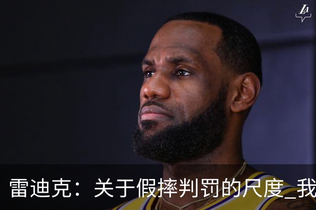 雷迪克：关于假摔判罚的尺度 我们依然在寻找所谓的一致性
