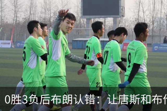 0胜3负后布朗认错：让唐斯和布伦森同时下场，我不喜欢