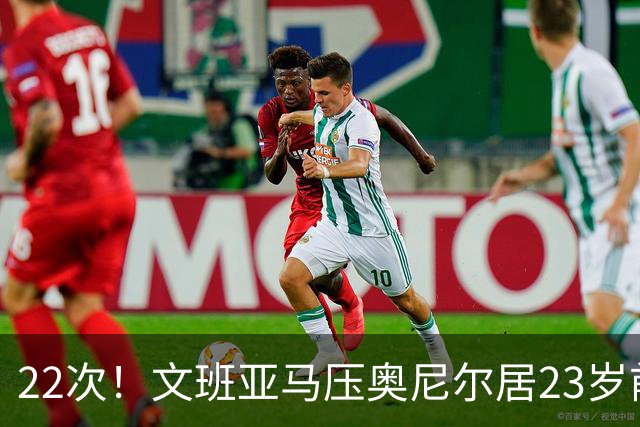 22次！文班亚马压奥尼尔居23岁前25分10板5帽榜首位