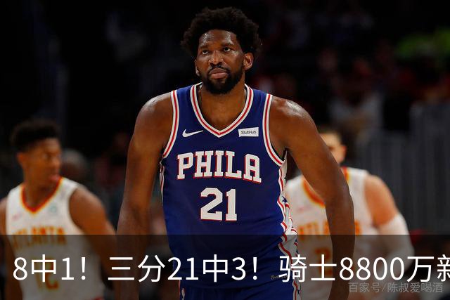 8中1！三分21中3！骑士8800万新援水土不服，网友：又一个诈骗犯