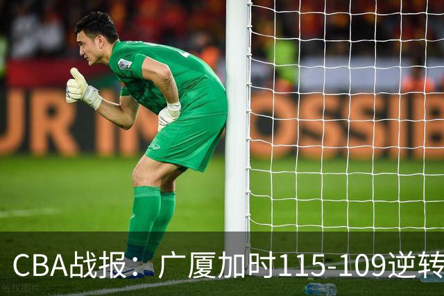 CBA战报：广厦加时115-109逆转山西，雷琼-塔克44+12+9