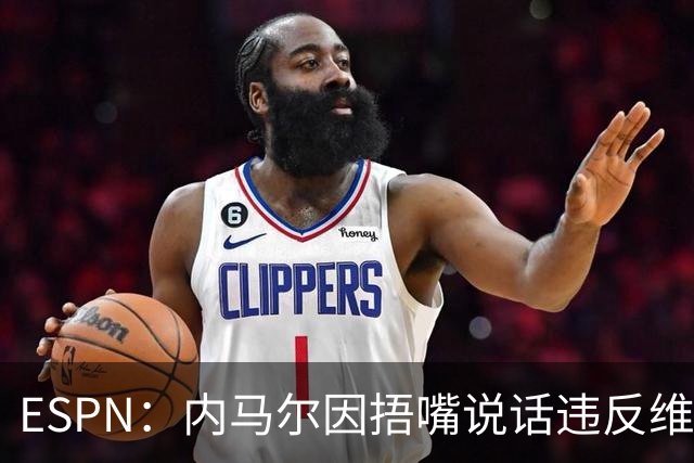 ESPN：内马尔因捂嘴说话违反维尼修斯协议，最高或被禁赛6场