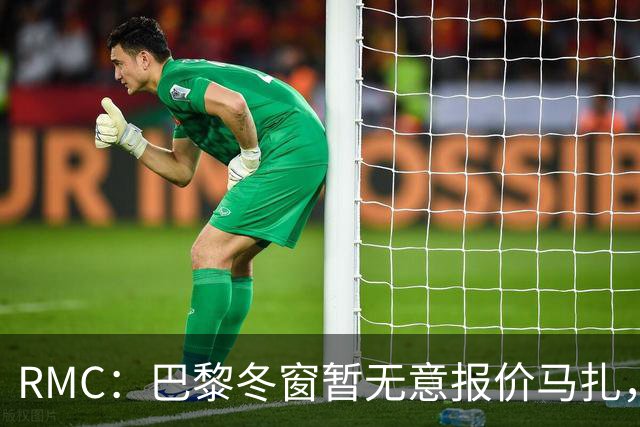 RMC：巴黎冬窗暂无意报价马扎，若补强引援位置未必是前场