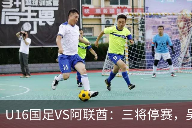 U16国足VS阿联酋：三将停赛，吴比乐坐镇中场，袁博涵领衔刘宇洋冲锋