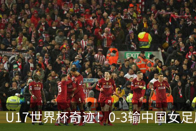 U17世界杯奇迹！0-3输中国女足后，鱼腩大逆袭：靠1个净胜球出线
